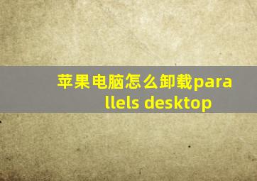 苹果电脑怎么卸载parallels desktop